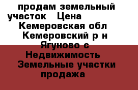 продам земельный участок › Цена ­ 400 000 - Кемеровская обл., Кемеровский р-н, Ягуново с. Недвижимость » Земельные участки продажа   